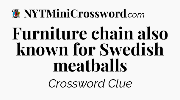 Furniture chain also known for Swedish meatballs Crossword Clue