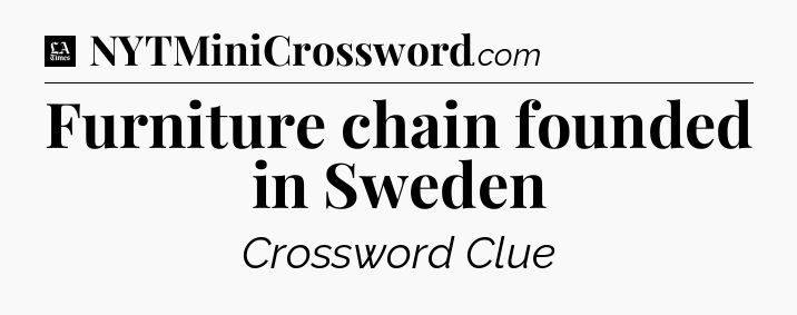 Furniture chain founded in Sweden - LA Times Crossword