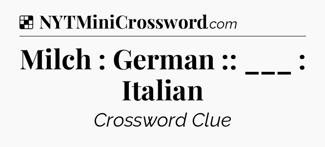 Solution: Milch : German :: ___ : Italian - NYT Crossword