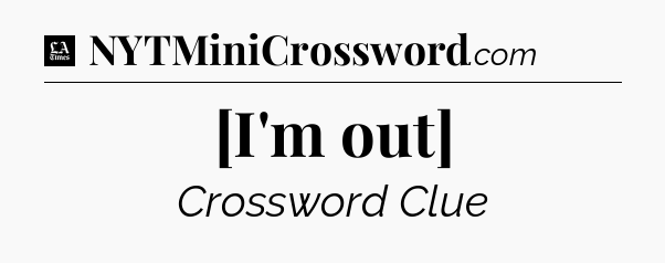 [I'm out] - LA Times Crossword