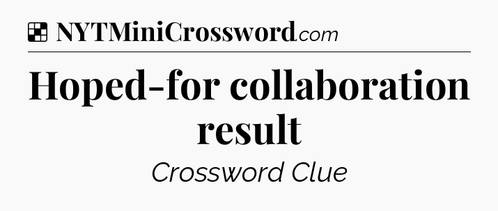 Solution: Hoped-for collaboration result - NYT Crossword