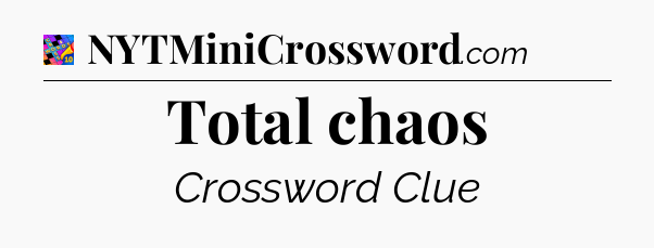 Total chaos Crossword Clue