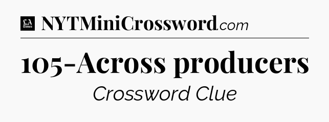 105-Across producers - LA Times Crossword