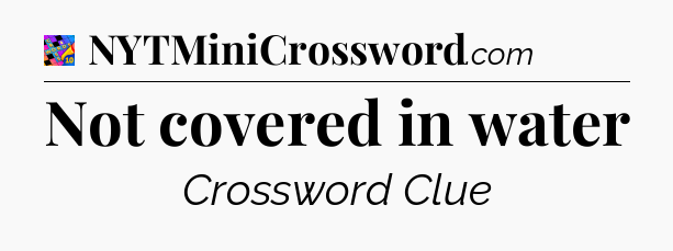 Not covered in water Crossword Clue
