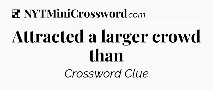Solution: Attracted a larger crowd than - NYT Crossword