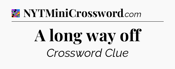A long way off Crossword Clue