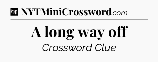 A long way off Crossword Clue