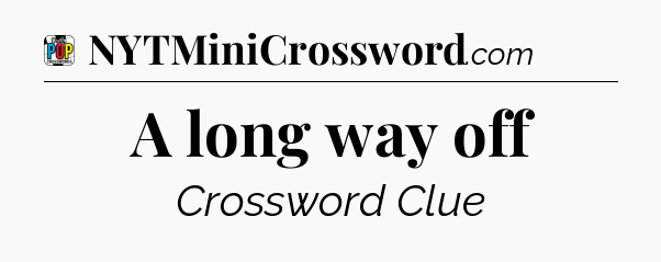 A long way off Crossword Clue