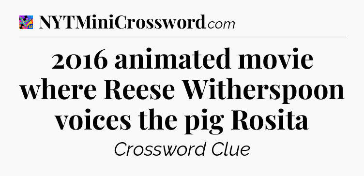 2016 animated movie where Reese Witherspoon voices the pig Rosita Crossword Clue
