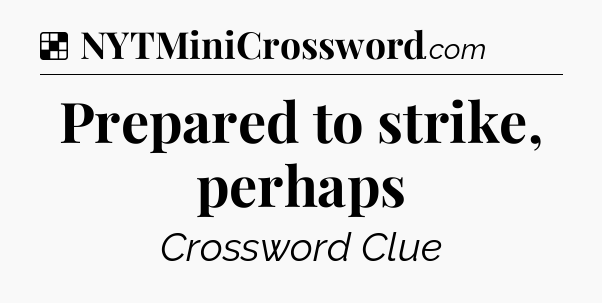 Solution: Prepared to strike, perhaps - NYT Crossword