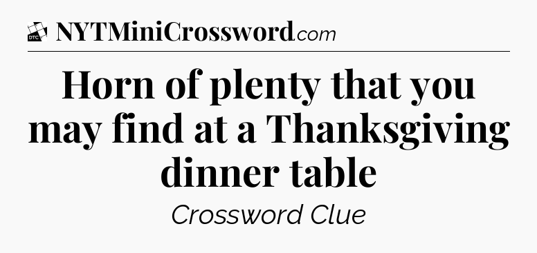 Horn of plenty that you may find at a Thanksgiving dinner table - Daily Themed Classic Crossword