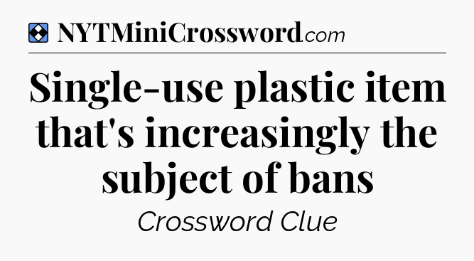 Solution: Single-use plastic item that's increasingly the subject of bans - NYT Mini Crossword