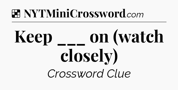 Solution: Keep ___ on (watch closely) - NYT Crossword