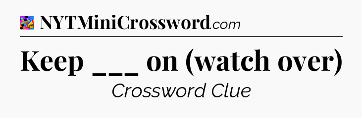 Keep ___ on (watch over) Crossword Clue