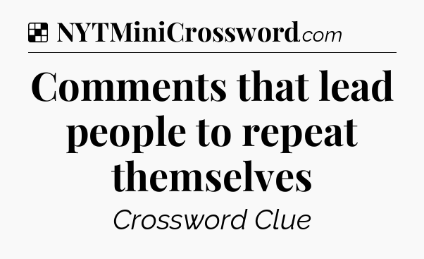 Solution: Comments that lead people to repeat themselves - NYT Crossword