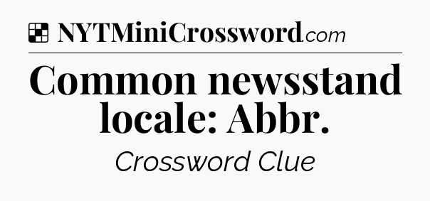 Solution: Common newsstand locale: Abbr - NYT Crossword