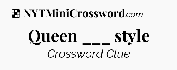 Solution: Queen ___ style - NYT Crossword