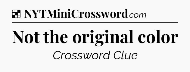Solution: Not the original color - NYT Crossword