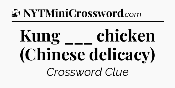 Kung ___ chicken (Chinese delicacy) - Daily Themed Classic Crossword