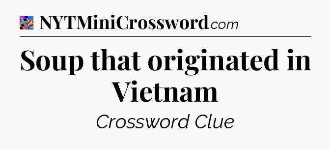 Soup that originated in Vietnam Crossword Clue
