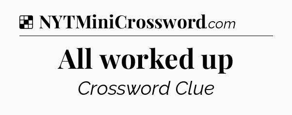 Solution: All worked up - NYT Crossword
