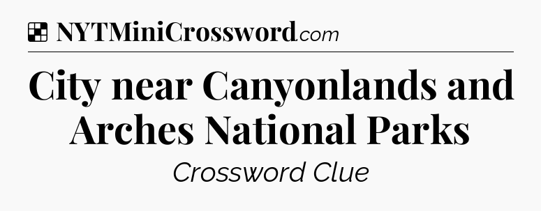 Solution: City near Canyonlands and Arches National Parks - NYT Crossword