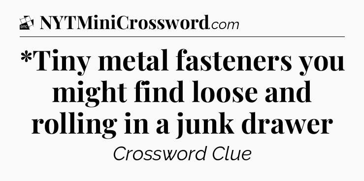 *Tiny metal fasteners you might find loose and rolling in a junk drawer - Daily Themed Classic Crossword