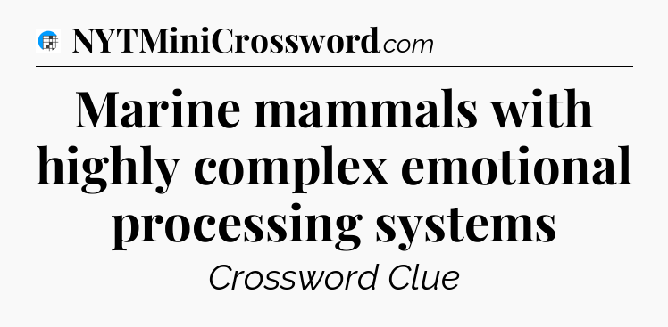 Marine mammals with highly complex emotional processing systems Crossword Clue