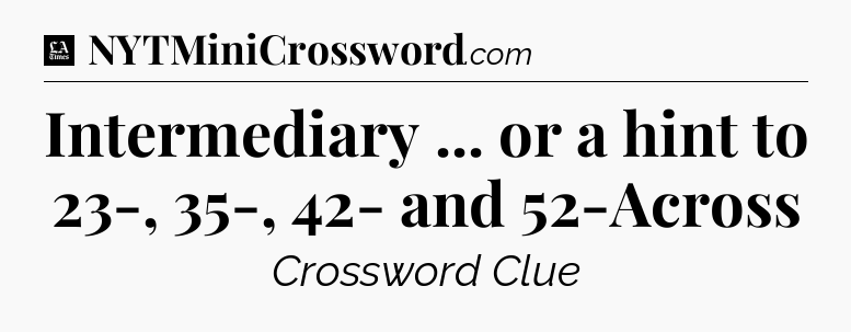 Intermediary ... or a hint to 23-, 35-, 42- and 52-Across - LA Times Crossword