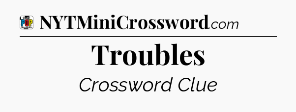 Troubles Crossword Clue