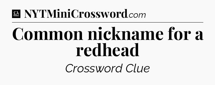Common nickname for a redhead - LA Times Crossword