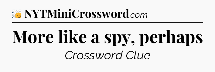 More like a spy, perhaps - 7 Little Words