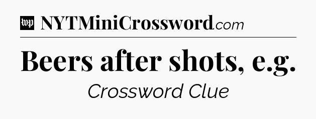 Beers after shots, e.g Crossword Clue