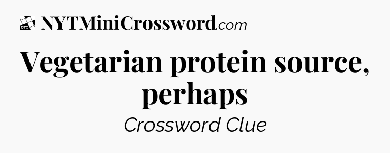 Vegetarian protein source, perhaps - Daily Themed Classic Crossword