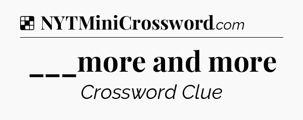 Solution: ___more and more - NYT Crossword