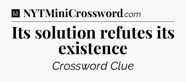 Its solution refutes its existence - LA Times Crossword