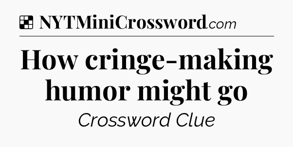 Solution: How cringe-making humor might go - NYT Crossword
