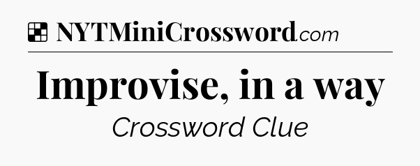 Solution: Improvise, in a way - NYT Crossword