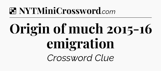 Solution: Origin of much 2015-16 emigration - NYT Crossword