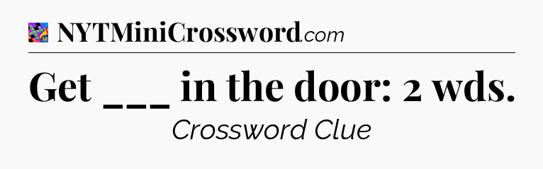 Get ___ in the door: 2 wds Crossword Clue