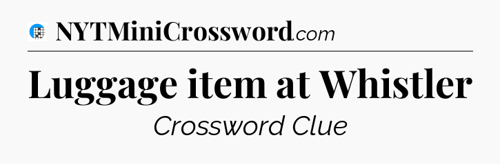 Luggage item at Whistler Crossword Clue