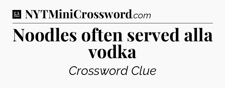 Noodles often served alla vodka - LA Times Crossword