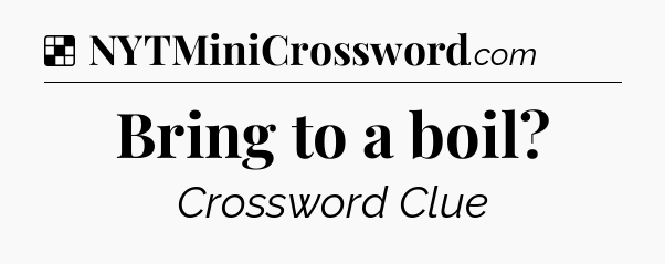 Solution: Bring to a boil - NYT Crossword