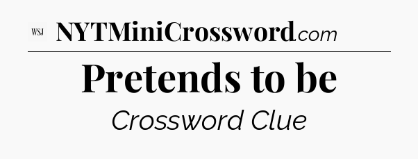 Pretends to be - WSJ Crossword