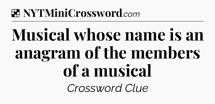 Solution: Musical whose name is an anagram of the members of a musical - NYT Crossword