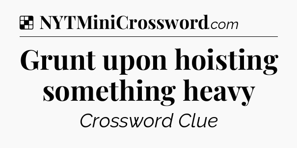 Solution: Grunt upon hoisting something heavy - NYT Crossword