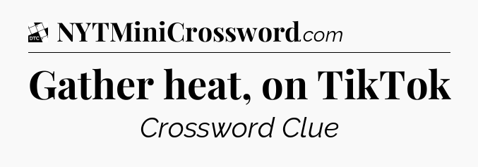 Gather heat, on TikTok - Daily Themed Classic Crossword