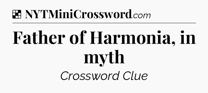 Solution: Father of Harmonia, in myth - NYT Crossword