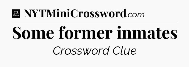 Some former inmates - LA Times Crossword