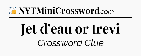 Jet d'eau or trevi - 7 Little Words